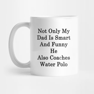 Not Only My Dad Is Smart And Funny He Also Coaches Water Polo Mug